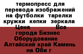 термопресс для перевода изображений на футболки, тарелки, кружки, кепки, зеркала › Цена ­ 30 000 - Все города Бизнес » Оборудование   . Алтайский край,Камень-на-Оби г.